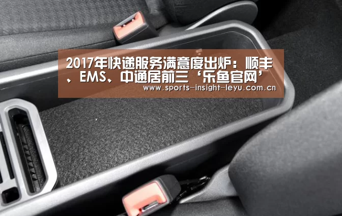 2017年快递服务满意度出炉:顺丰、EMS、中通居前三‘乐鱼官网’(图2) 乐鱼官网