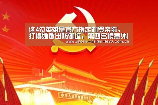 这4位英雄是官方指定伽罗亲爹,打得她敢出防御塔,第四名很意外|乐鱼入口(图1) 乐鱼官网
