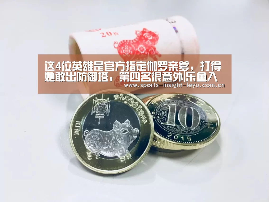 这4位英雄是官方指定伽罗亲爹,打得她敢出防御塔,第四名很意外|乐鱼入口(图2) 乐鱼官网