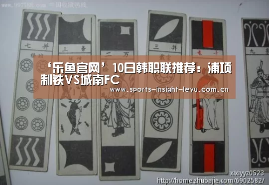 ‘乐鱼官网’10日韩职联推荐:浦项制铁VS城南FC(图1) 乐鱼体育网站入口