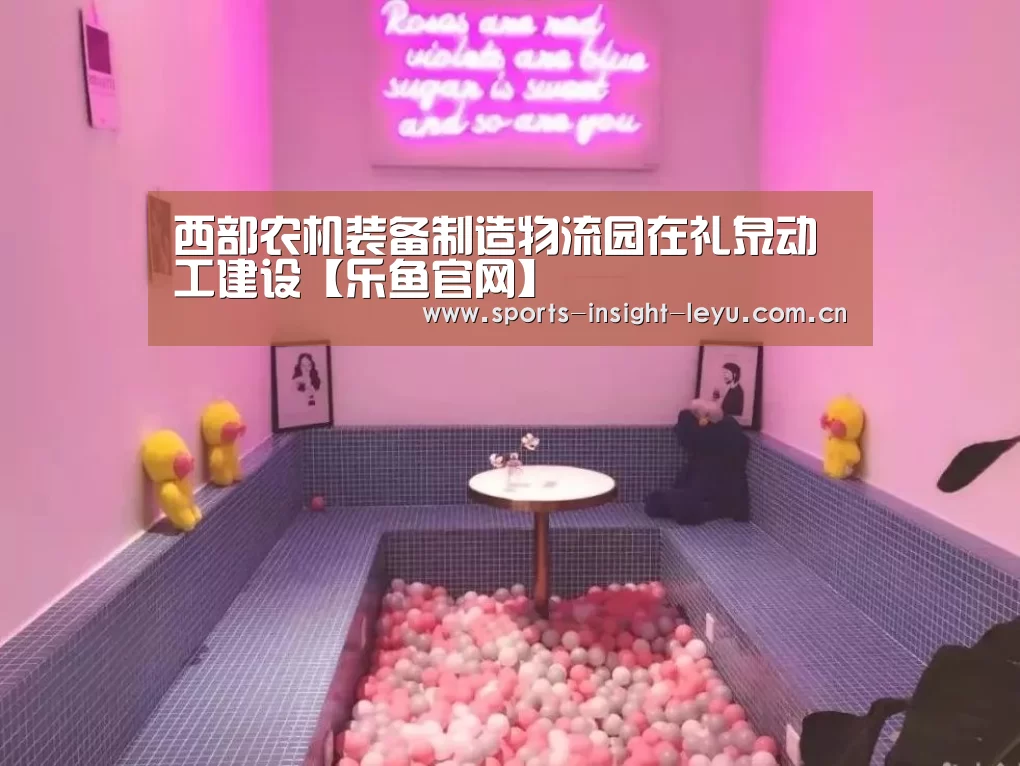 西部农机装备制造物流园在礼泉动工建设【乐鱼官网】(图2) 乐鱼官网